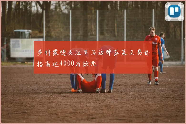 多特蒙德关注罗马边锋苏莱交易价格高达4000万欧元