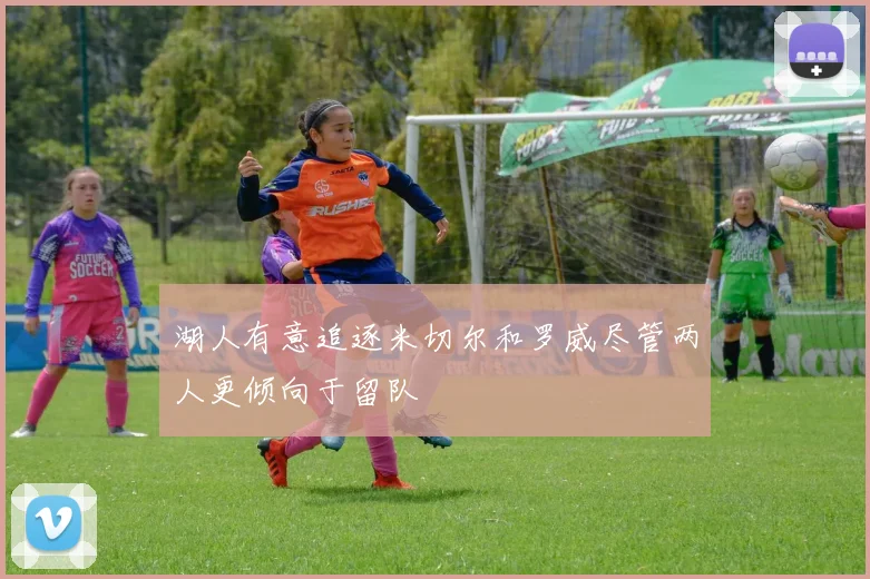 湖人有意追逐米切尔和罗威尽管两人更倾向于留队