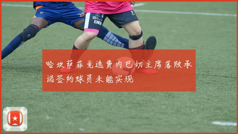 哈坎萨菲竞选费内巴切主席落败承诺签约球员未能实现
