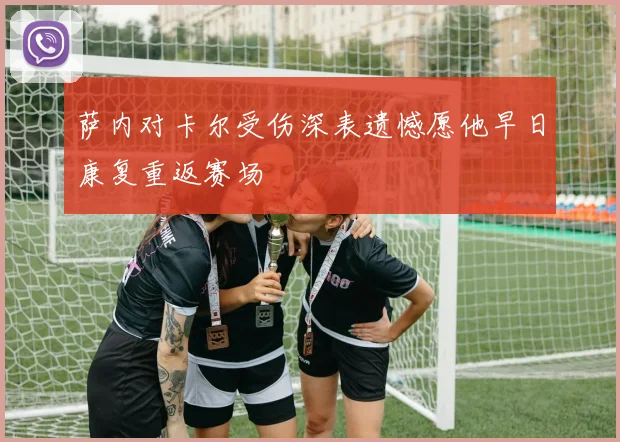 萨内对卡尔受伤深表遗憾愿他早日康复重返赛场