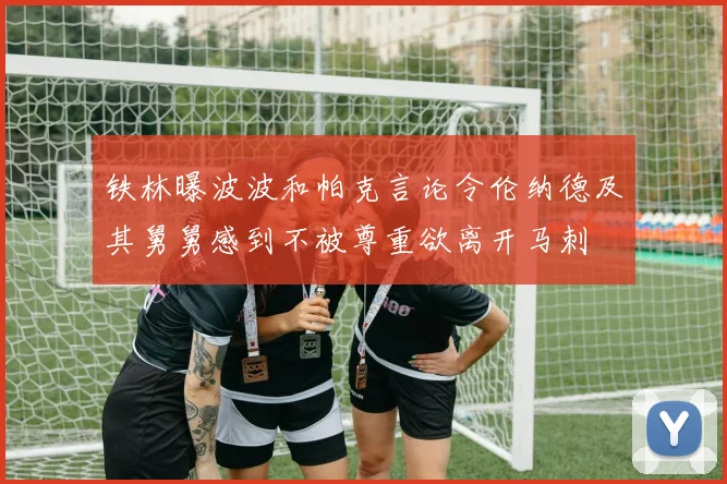 铁林曝波波和帕克言论令伦纳德及其舅舅感到不被尊重欲离开马刺