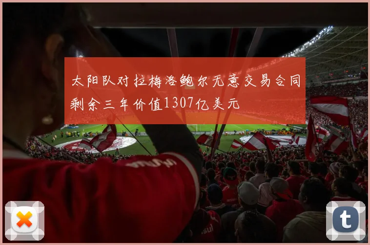 太阳队对拉梅洛鲍尔无意交易合同剩余三年价值1307亿美元