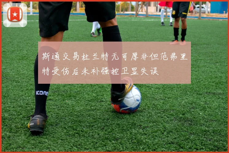 斯通交易杜兰特无可厚非但范弗里特受伤后未补强控卫显失误
