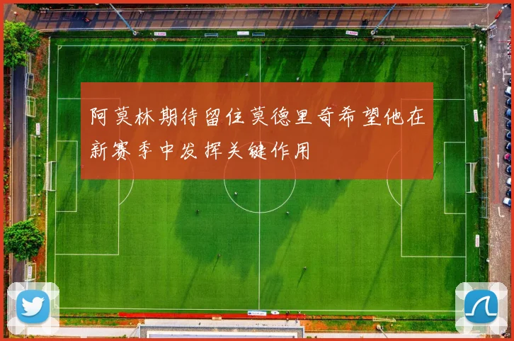 阿莫林期待留住莫德里奇希望他在新赛季中发挥关键作用